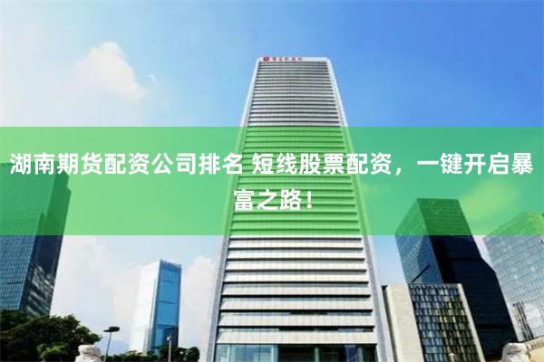 湖南期货配资公司排名 短线股票配资,一键开启暴富之路!