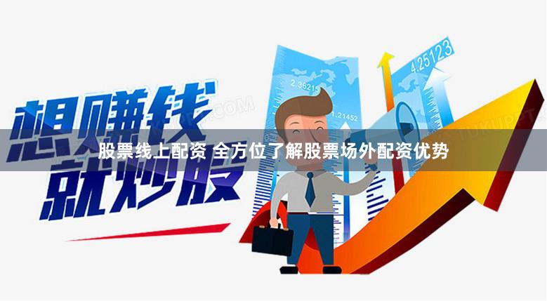 股票线上配资 全方位了解股票场外配资优势