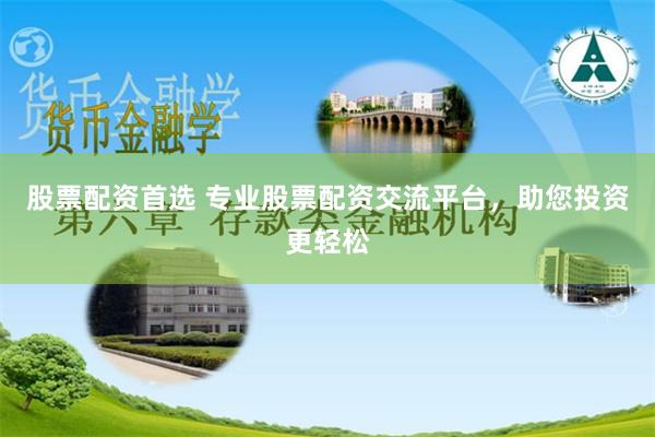 股票配资首选 专业股票配资交流平台,助您投资更轻松