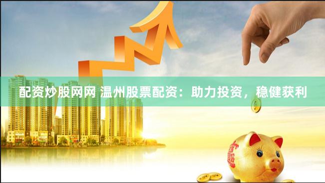 配资炒股网网 温州股票配资:助力投资,稳健获利
