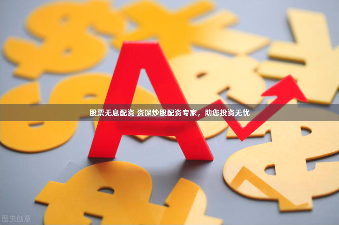 股票无息配资 资深炒股配资专家，助您投资无忧