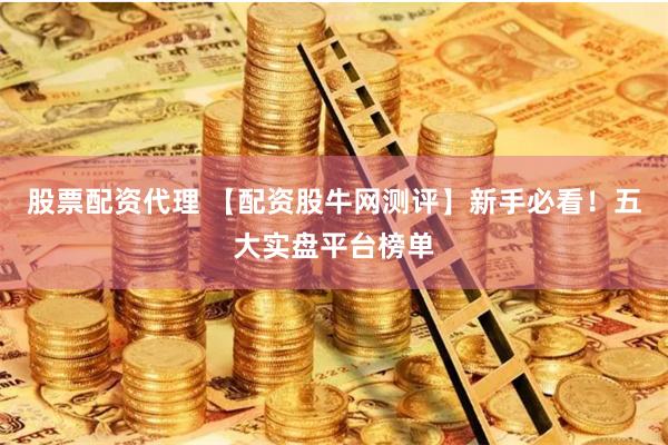 股票配资代理 【配资股牛网测评】新手必看！五大实盘平台榜单