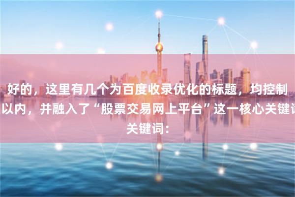 好的，这里有几个为百度收录优化的标题，均控制在以内，并融入了“股票交易网上平台”这一核心关键词：