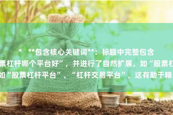 *   **包含核心关键词**：标题中完整包含了用户搜索的关键词“股票杠杆哪个平台好”，并进行了自然扩展，如“股票杠杆平台”、“杠杆交易平台”，这有助于精准匹配搜索意图。