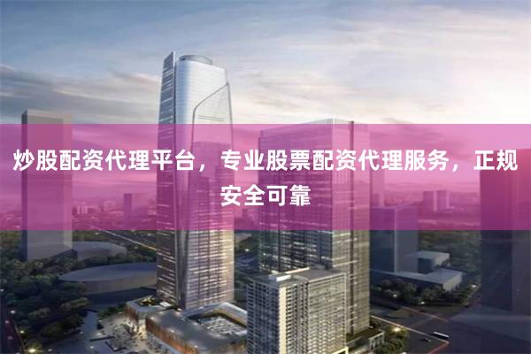 炒股配资代理平台，专业股票配资代理服务，正规安全可靠