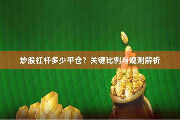 炒股杠杆多少平仓？关键比例与规则解析