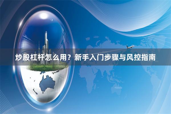 炒股杠杆怎么用？新手入门步骤与风控指南