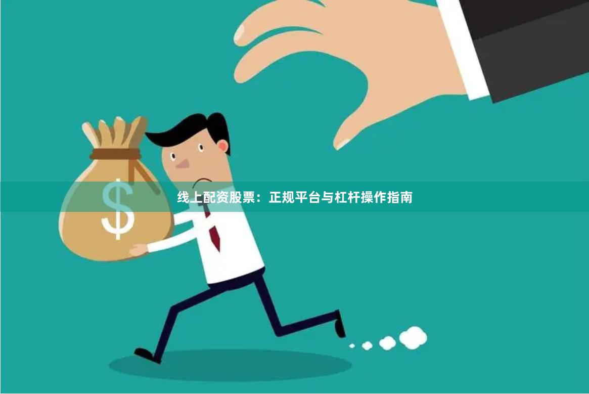 线上配资股票：正规平台与杠杆操作指南