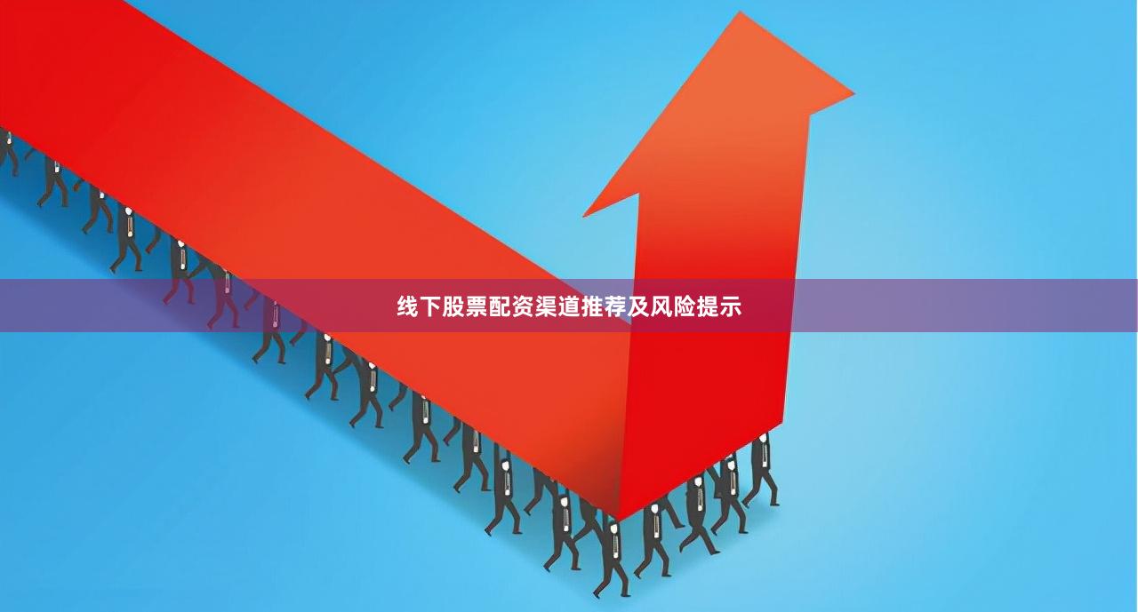 线下股票配资渠道推荐及风险提示