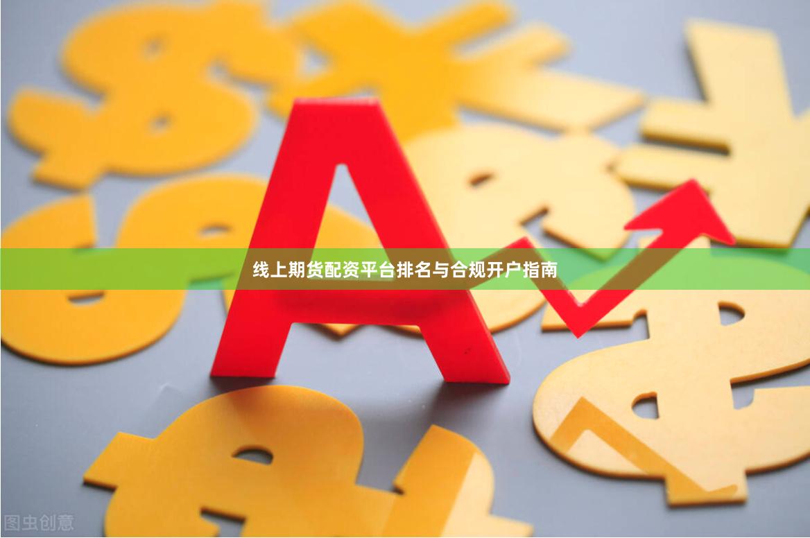 线上期货配资平台排名与合规开户指南
