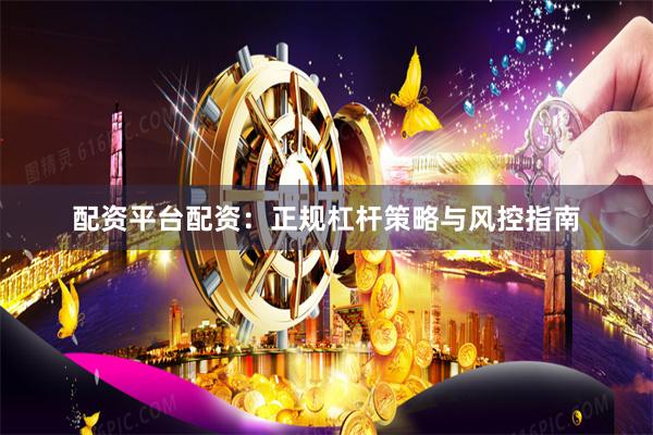 配资平台配资：正规杠杆策略与风控指南