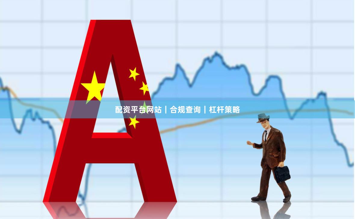 配资平台网站｜合规查询｜杠杆策略