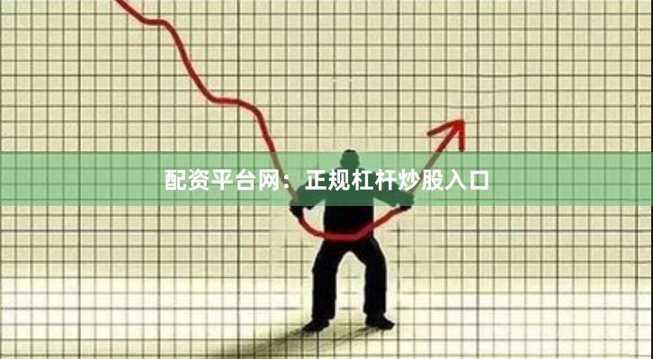配资平台网：正规杠杆炒股入口