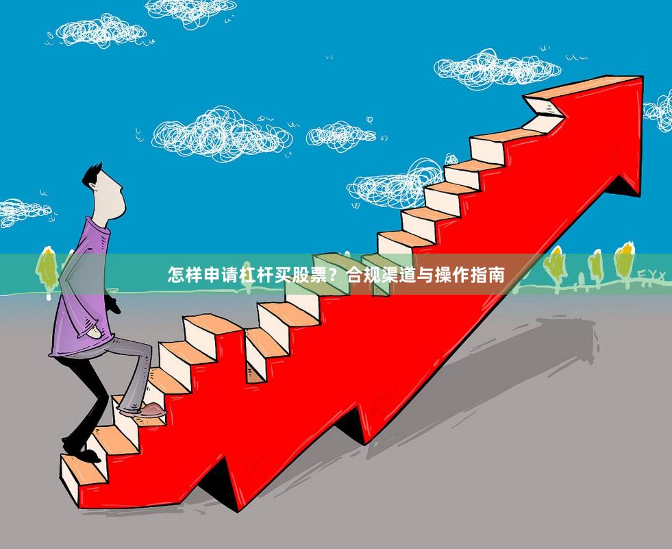 怎样申请杠杆买股票？合规渠道与操作指南