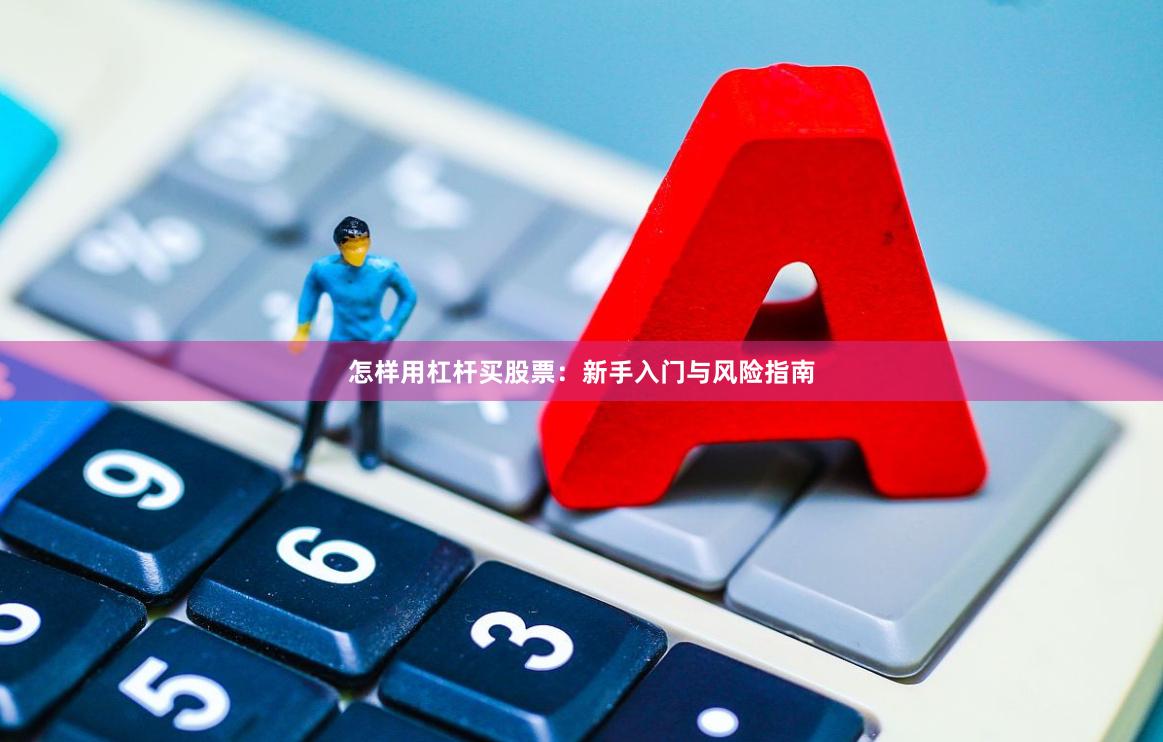 怎样用杠杆买股票：新手入门与风险指南