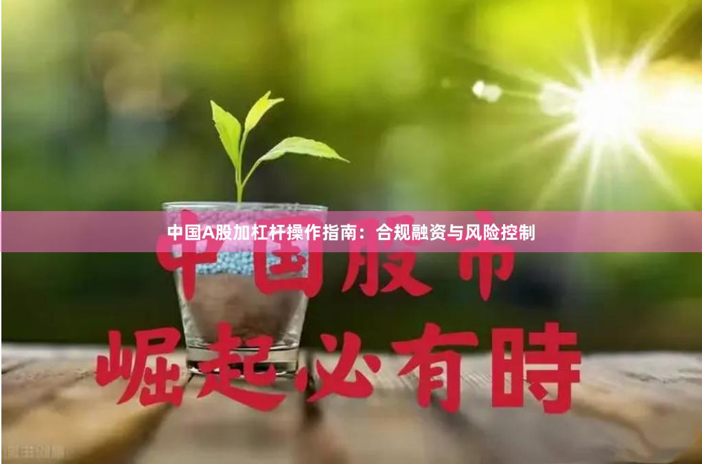 中国A股加杠杆操作指南：合规融资与风险控制