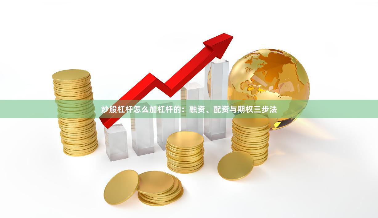 炒股杠杆怎么加杠杆的：融资、配资与期权三步法