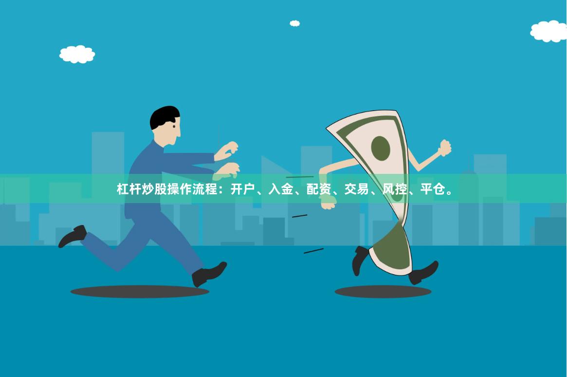杠杆炒股操作流程：开户、入金、配资、交易、风控、平仓。