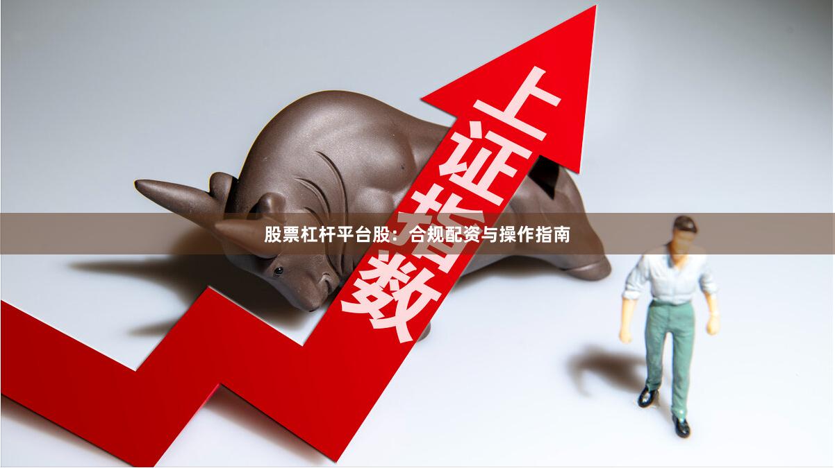 股票杠杆平台股：合规配资与操作指南