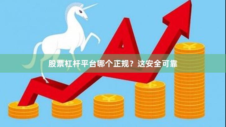 股票杠杆平台哪个正规？这安全可靠
