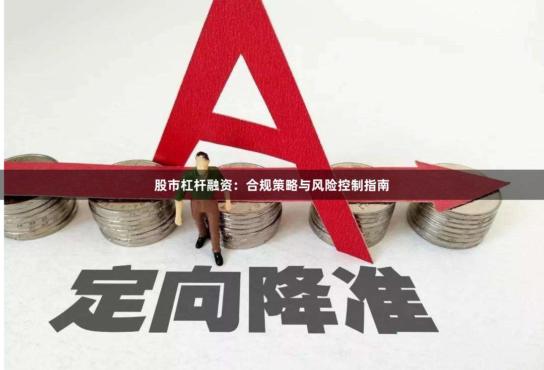 股市杠杆融资：合规策略与风险控制指南