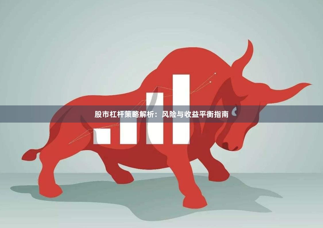 股市杠杆策略解析：风险与收益平衡指南