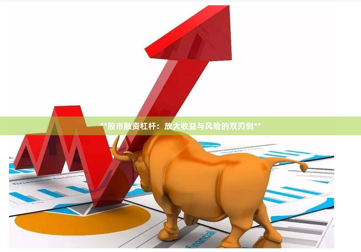 **股市融资杠杆：放大收益与风险的双刃剑**
