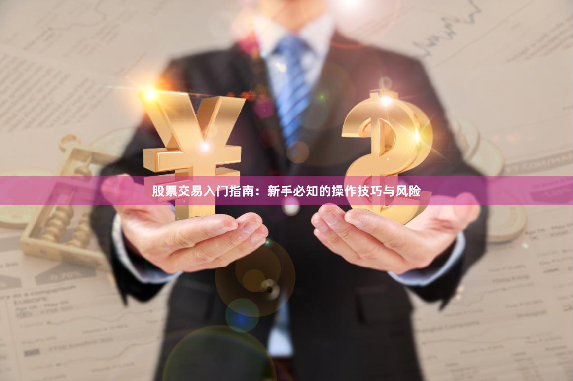 股票交易入门指南：新手必知的操作技巧与风险