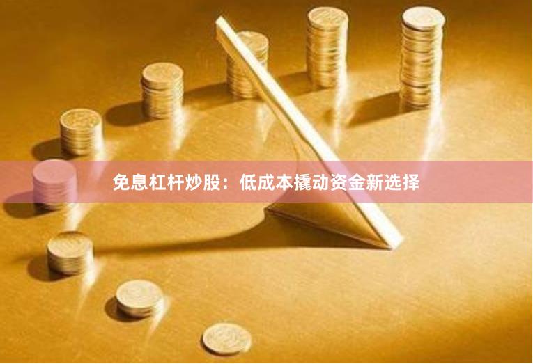 免息杠杆炒股：低成本撬动资金新选择