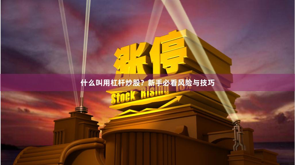 什么叫用杠杆炒股？新手必看风险与技巧