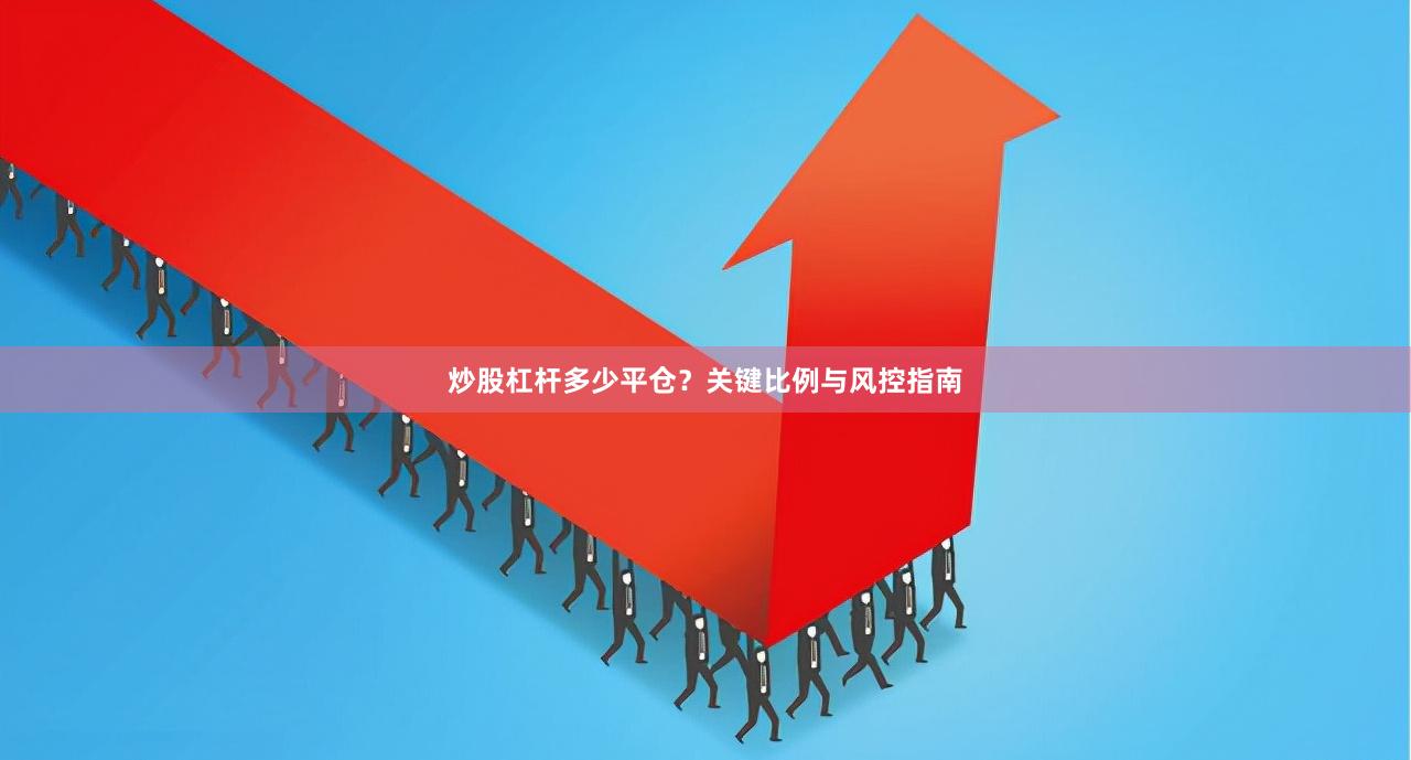 炒股杠杆多少平仓？关键比例与风控指南