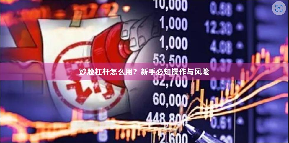 炒股杠杆怎么用？新手必知操作与风险
