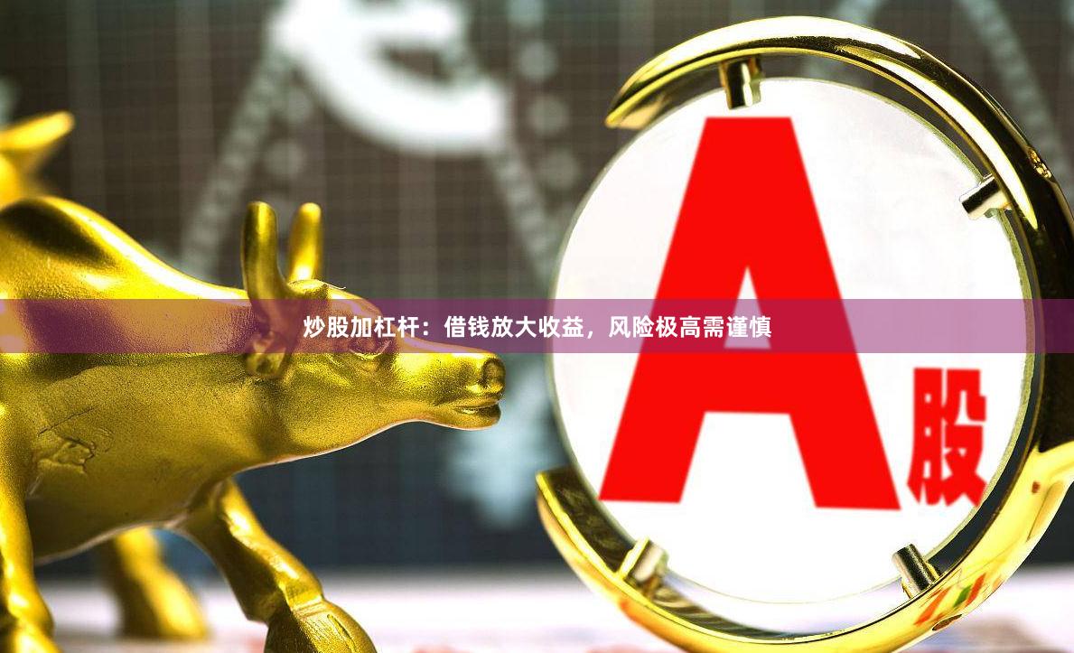 炒股加杠杆：借钱放大收益，风险极高需谨慎