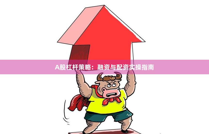 A股杠杆策略：融资与配资实操指南