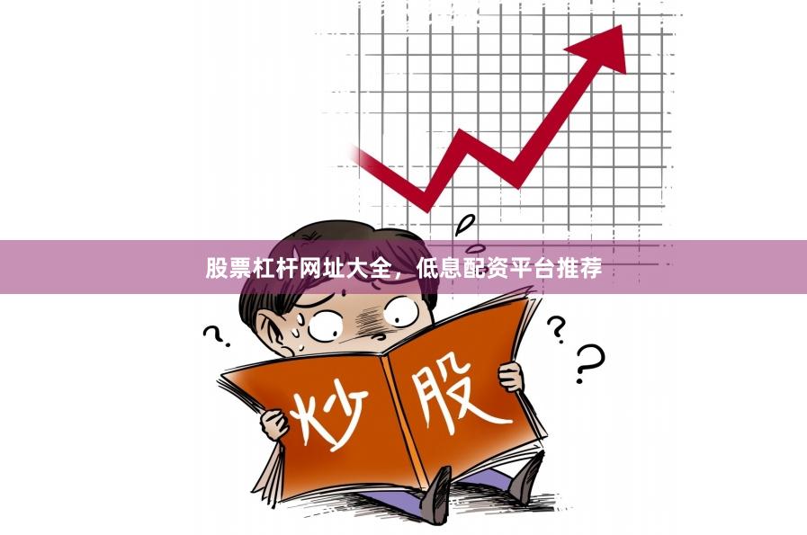 股票杠杆网址大全，低息配资平台推荐