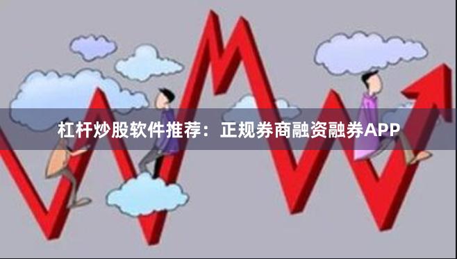 杠杆炒股软件推荐：正规券商融资融券APP