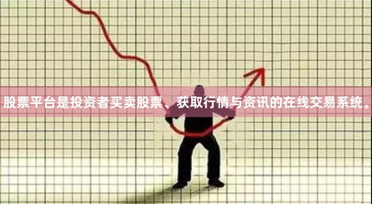 股票平台是投资者买卖股票、获取行情与资讯的在线交易系统。