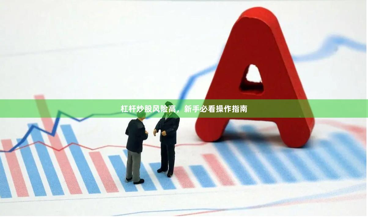 杠杆炒股风险高，新手必看操作指南