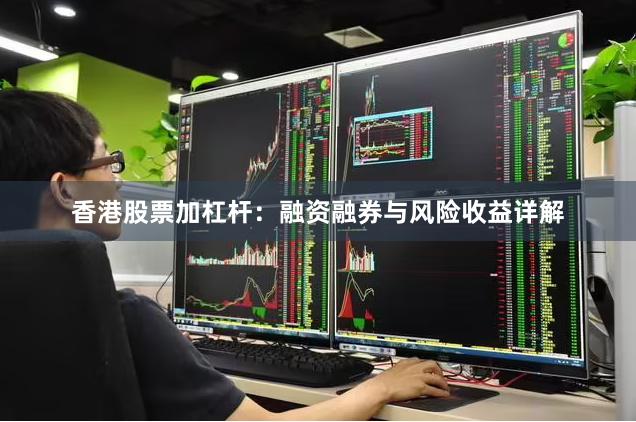 香港股票加杠杆：融资融券与风险收益详解