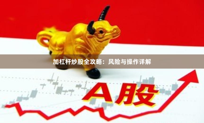 加杠杆炒股全攻略：风险与操作详解