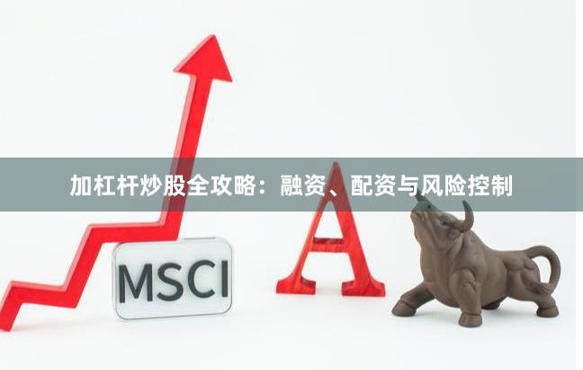 加杠杆炒股全攻略：融资、配资与风险控制