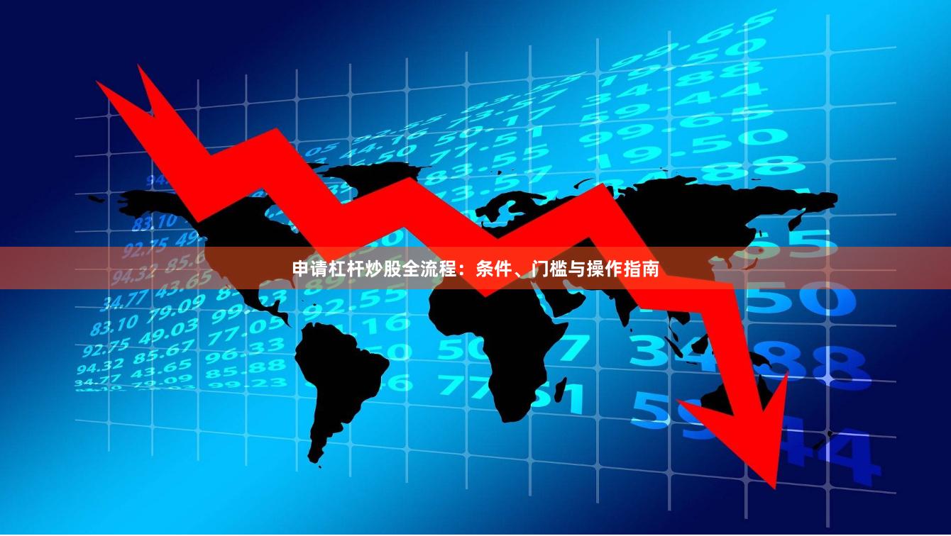 申请杠杆炒股全流程：条件、门槛与操作指南