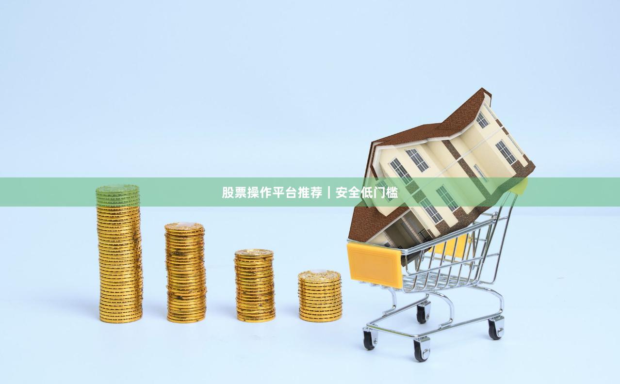 股票操作平台推荐｜安全低门槛