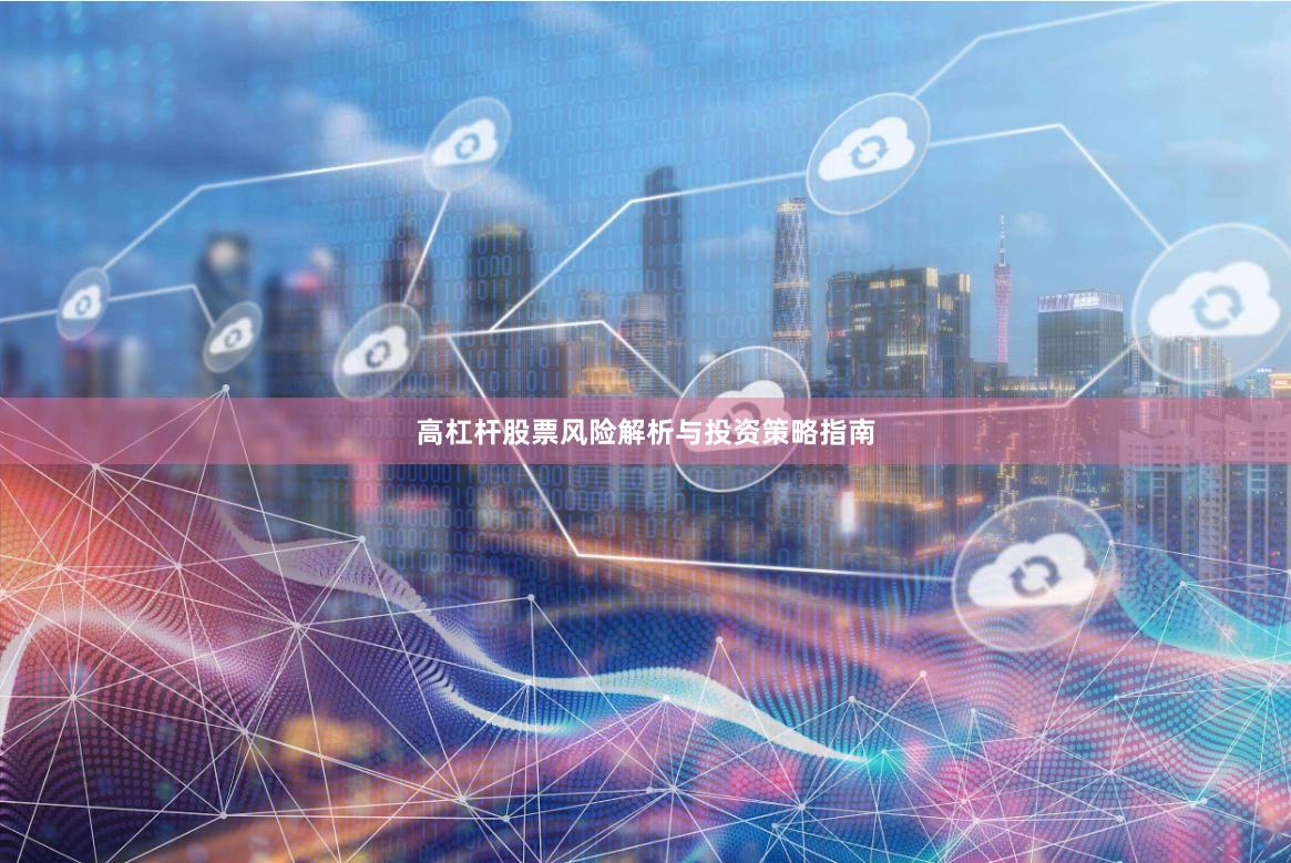 高杠杆股票风险解析与投资策略指南