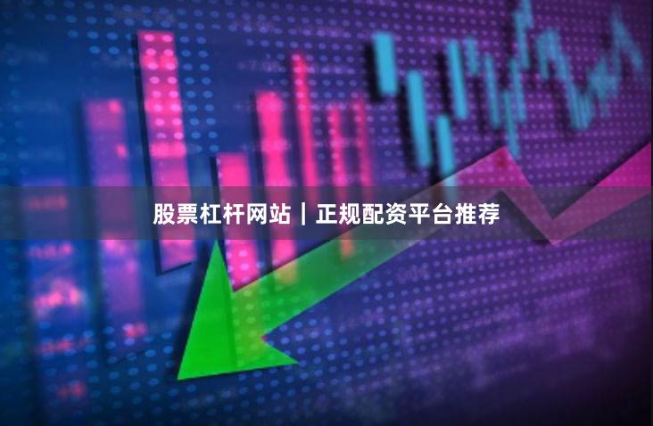 股票杠杆网站｜正规配资平台推荐