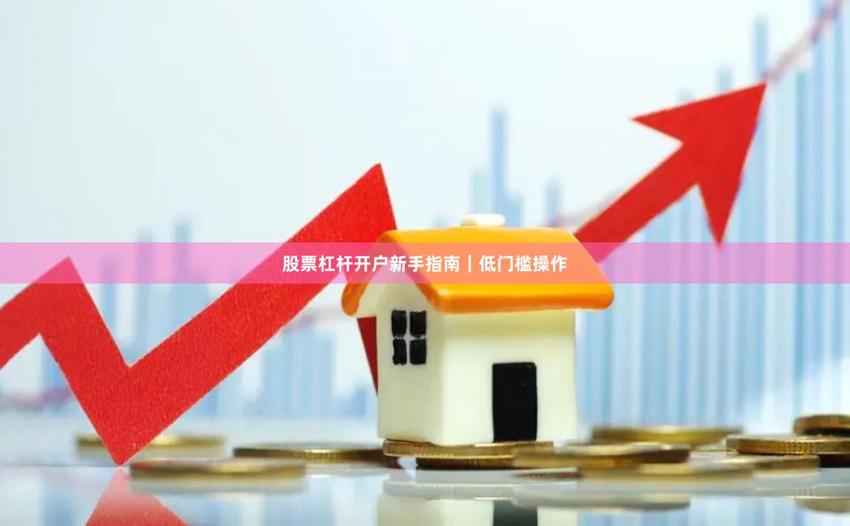 股票杠杆开户新手指南｜低门槛操作