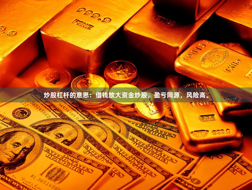 炒股杠杆的意思：借钱放大资金炒股，盈亏同源，风险高。