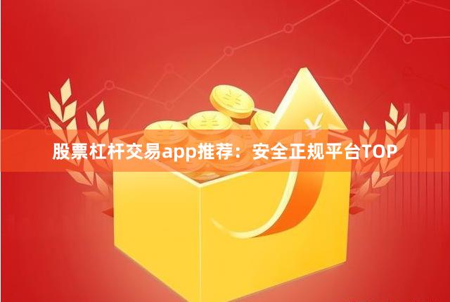 股票杠杆交易app推荐：安全正规平台TOP