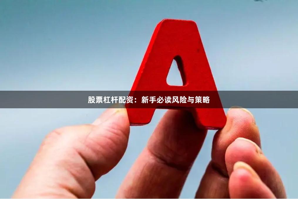 股票杠杆配资：新手必读风险与策略