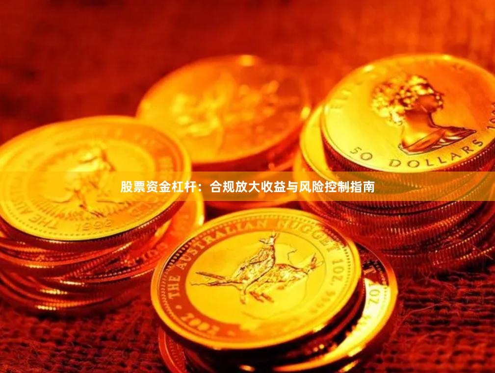股票资金杠杆：合规放大收益与风险控制指南